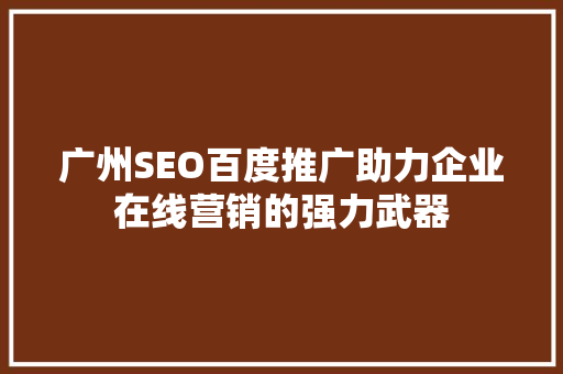 广州SEO百度推广助力企业在线营销的强力武器  第1张
