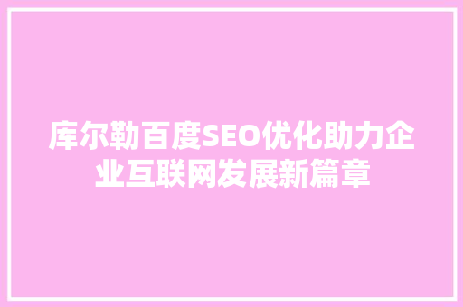 库尔勒百度SEO优化助力企业互联网发展新篇章  第1张