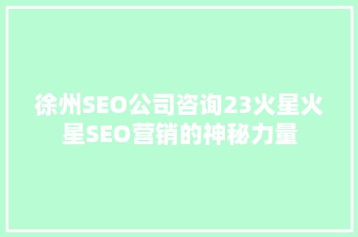 徐州SEO公司咨询23火星火星SEO营销的神秘力量  第1张