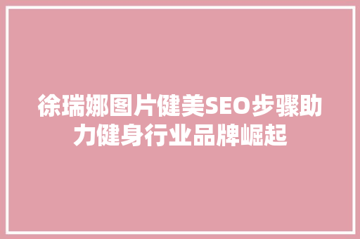 徐瑞娜图片健美SEO步骤助力健身行业品牌崛起