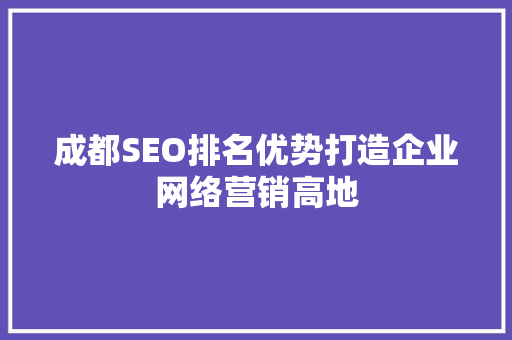 成都SEO排名优势打造企业网络营销高地  第1张