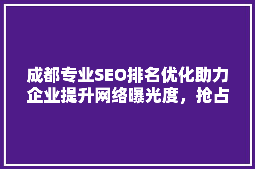 成都专业SEO排名优化助力企业提升网络曝光度，抢占市场先机