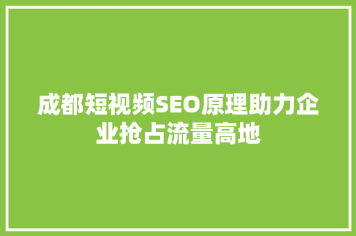 成都短视频SEO原理助力企业抢占流量高地