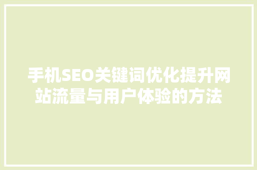 手机SEO关键词优化提升网站流量与用户体验的方法
