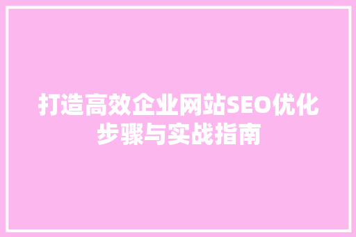 打造高效企业网站SEO优化步骤与实战指南  第1张