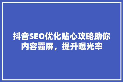 抖音SEO优化贴心攻略助你内容霸屏，提升曝光率