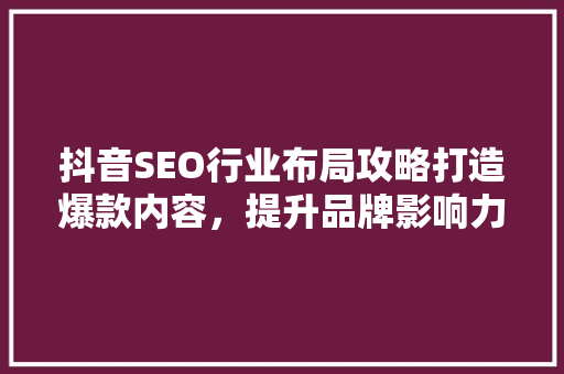 抖音SEO行业布局攻略打造爆款内容，提升品牌影响力  第1张