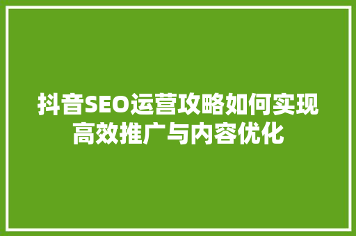 抖音SEO运营攻略如何实现高效推广与内容优化