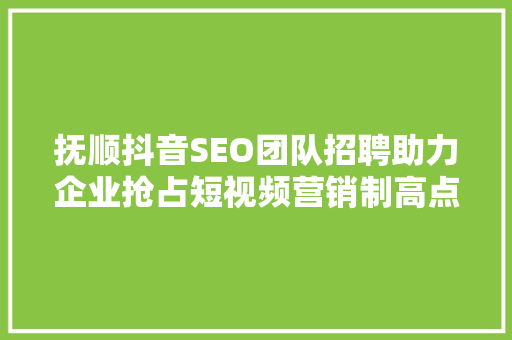 抚顺抖音SEO团队招聘助力企业抢占短视频营销制高点