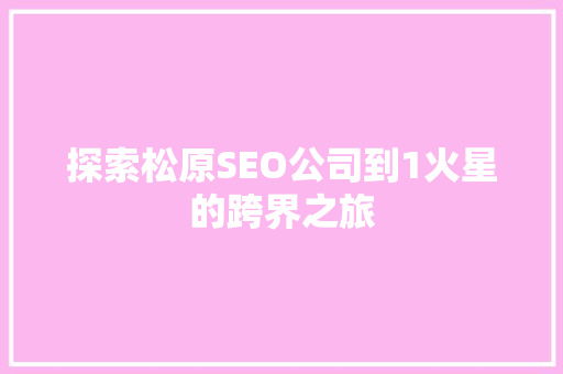 探索松原SEO公司到1火星的跨界之旅