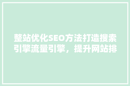 整站优化SEO方法打造搜索引擎流量引擎，提升网站排名的方法