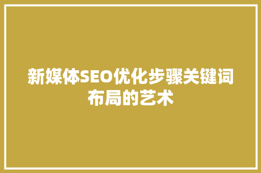 新媒体SEO优化步骤关键词布局的艺术  第1张