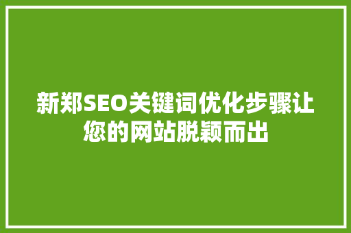 新郑SEO关键词优化步骤让您的网站脱颖而出