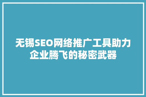 无锡SEO网络推广工具助力企业腾飞的秘密武器