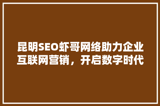 昆明SEO虾哥网络助力企业互联网营销，开启数字时代新篇章