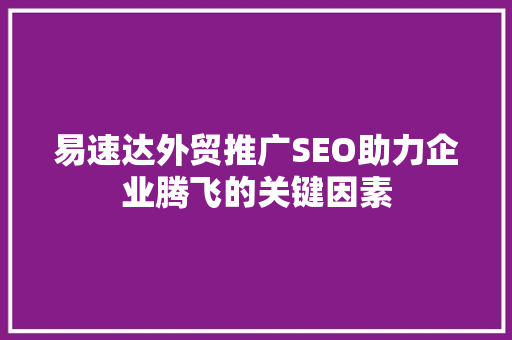 易速达外贸推广SEO助力企业腾飞的关键因素  第1张