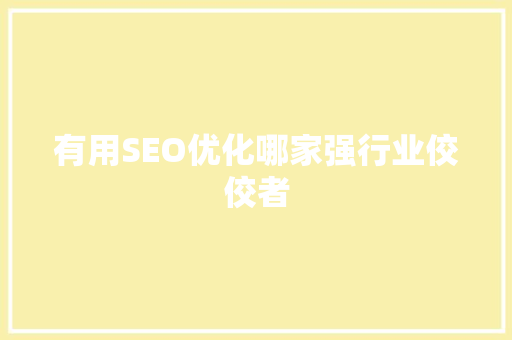 有用SEO优化哪家强行业佼佼者  第1张