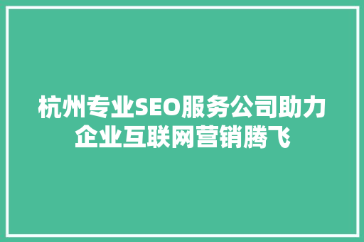 杭州专业SEO服务公司助力企业互联网营销腾飞