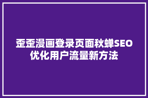 歪歪漫画登录页面秋蝉SEO优化用户流量新方法