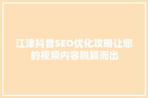 江津抖音SEO优化攻略让您的视频内容脱颖而出  第1张