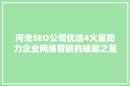 河池SEO公司优选4火星助力企业网络营销的璀璨之星  第1张