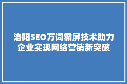 洛阳SEO万词霸屏技术助力企业实现网络营销新突破
