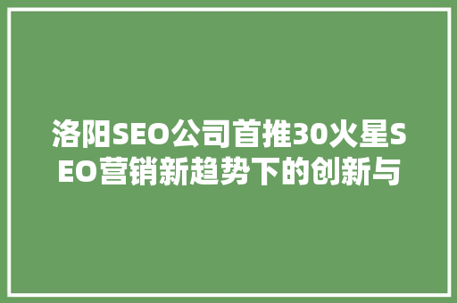 洛阳SEO公司首推30火星SEO营销新趋势下的创新与变革
