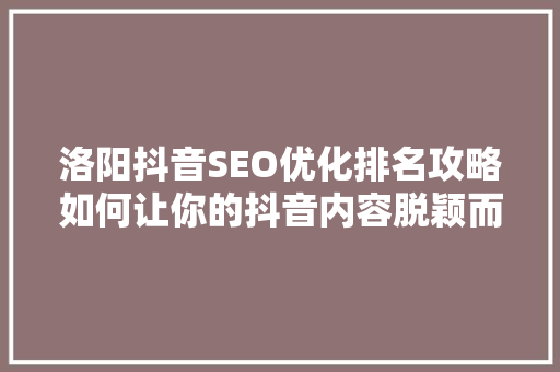 洛阳抖音SEO优化排名攻略如何让你的抖音内容脱颖而出