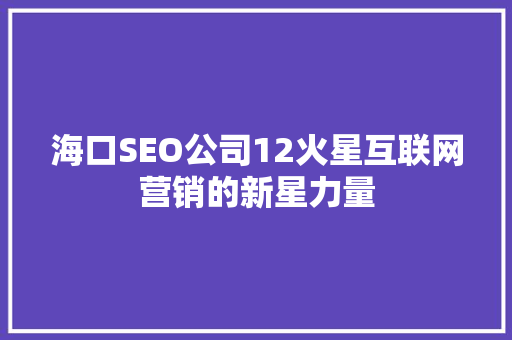 海口SEO公司12火星互联网营销的新星力量  第1张