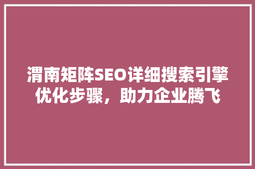 渭南矩阵SEO详细搜索引擎优化步骤，助力企业腾飞  第1张