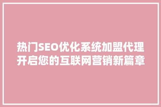热门SEO优化系统加盟代理开启您的互联网营销新篇章  第1张