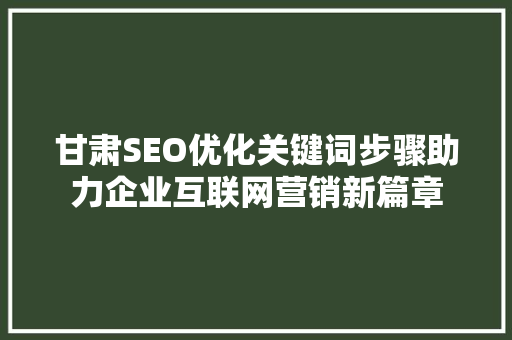 甘肃SEO优化关键词步骤助力企业互联网营销新篇章