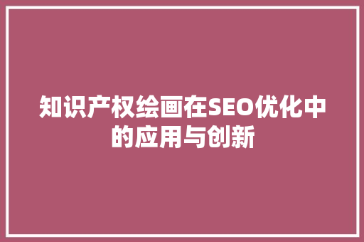 知识产权绘画在SEO优化中的应用与创新