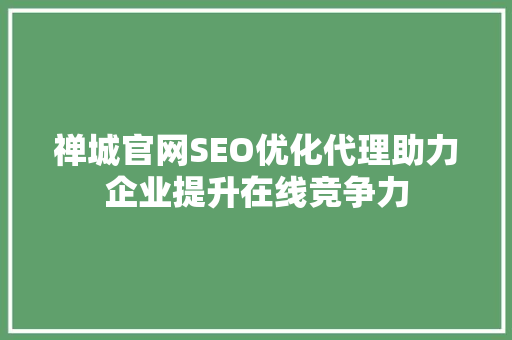 禅城官网SEO优化代理助力企业提升在线竞争力  第1张