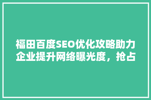 福田百度SEO优化攻略助力企业提升网络曝光度，抢占市场先机