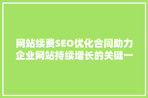 网站续费SEO优化合同助力企业网站持续增长的关键一步