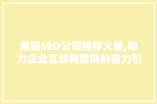 莆田SEO公司推荐火星,助力企业互联网营销的强力引擎  第1张