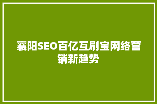襄阳SEO百亿互刷宝网络营销新趋势
