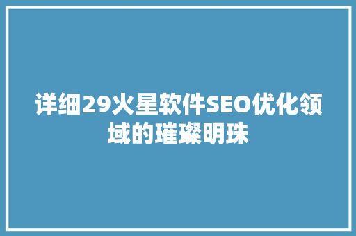 详细29火星软件SEO优化领域的璀璨明珠  第1张