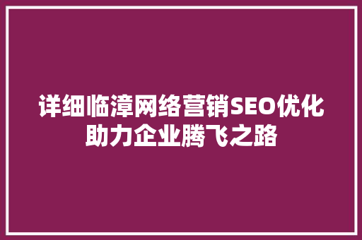 详细临漳网络营销SEO优化助力企业腾飞之路  第1张
