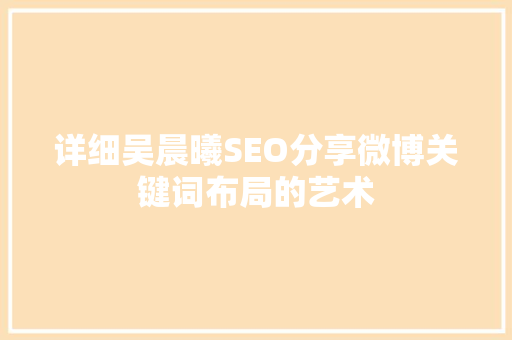 详细吴晨曦SEO分享微博关键词布局的艺术  第1张