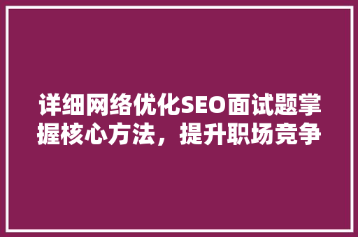 详细网络优化SEO面试题掌握核心方法，提升职场竞争力