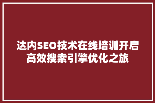 达内SEO技术在线培训开启高效搜索引擎优化之旅