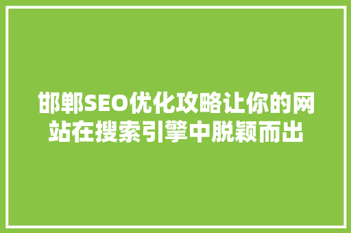 邯郸SEO优化攻略让你的网站在搜索引擎中脱颖而出