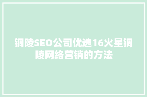 铜陵SEO公司优选16火星铜陵网络营销的方法