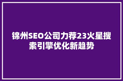锦州SEO公司力荐23火星搜索引擎优化新趋势
