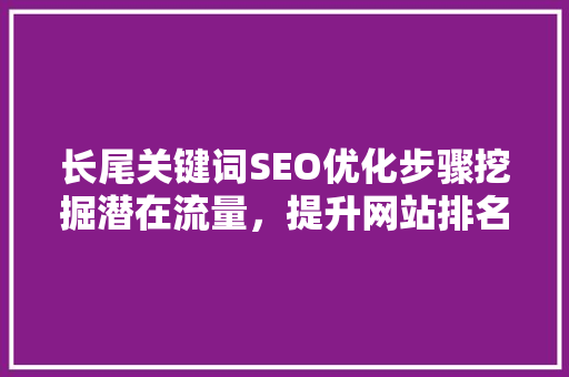 长尾关键词SEO优化步骤挖掘潜在流量，提升网站排名
