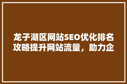 龙子湖区网站SEO优化排名攻略提升网站流量，助力企业腾飞
