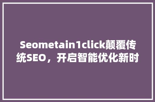 Seometain1click颠覆传统SEO，开启智能优化新时代