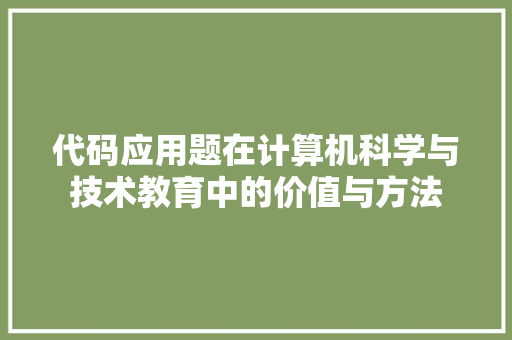 代码应用题在计算机科学与技术教育中的价值与方法
